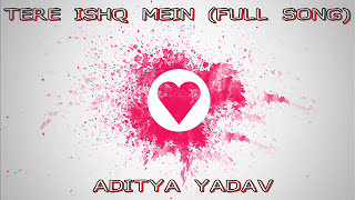 Tere ishq Mein  FULL SONG  Aditya Yadav  2015 [upl. by Aube674]